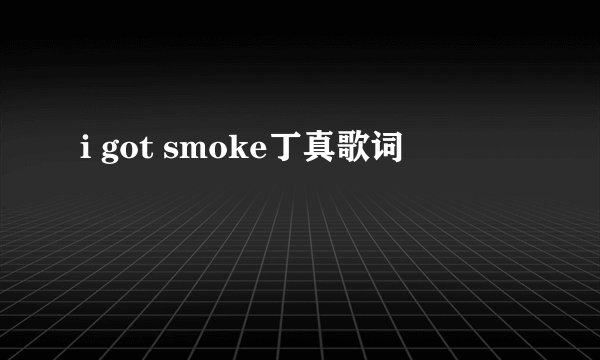 i got smoke丁真歌词
