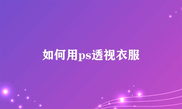 如何用ps透视衣服