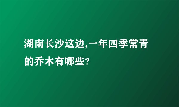 湖南长沙这边,一年四季常青的乔木有哪些?