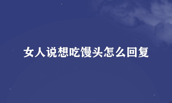 女人说想吃馒头怎么回复