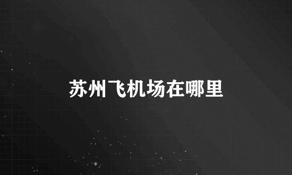 苏州飞机场在哪里