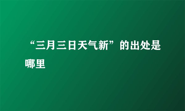 “三月三日天气新”的出处是哪里
