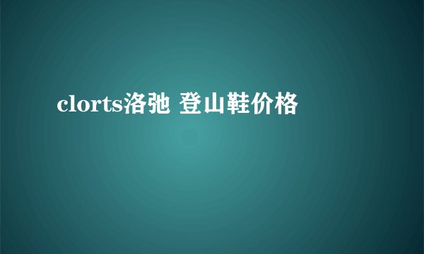 clorts洛弛 登山鞋价格