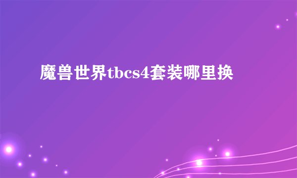 魔兽世界tbcs4套装哪里换