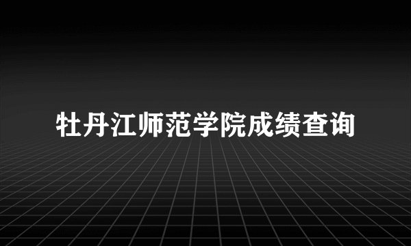 牡丹江师范学院成绩查询