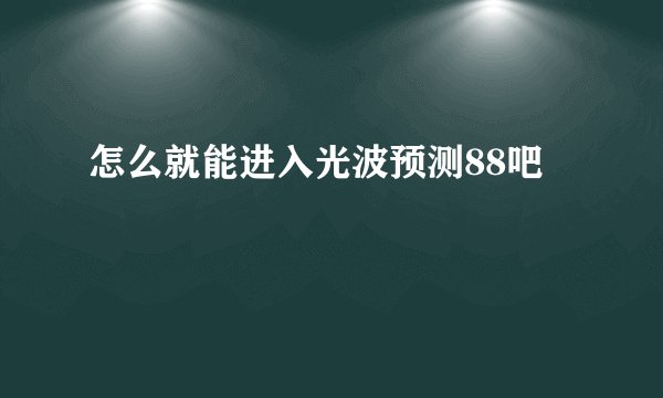 怎么就能进入光波预测88吧