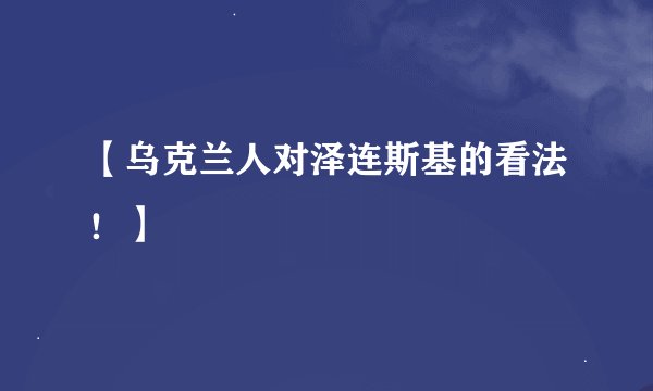 【乌克兰人对泽连斯基的看法！】