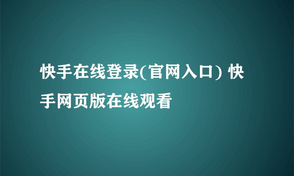 快手在线登录(官网入口) 快手网页版在线观看