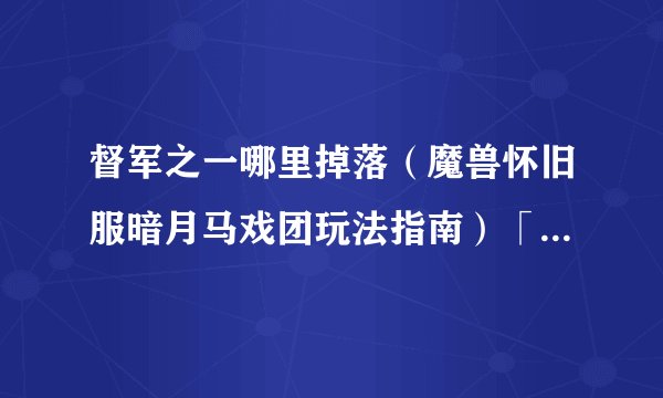 督军之一哪里掉落（魔兽怀旧服暗月马戏团玩法指南）「已解决」