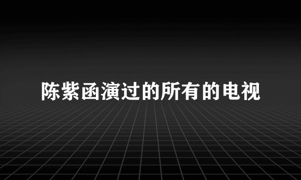 陈紫函演过的所有的电视