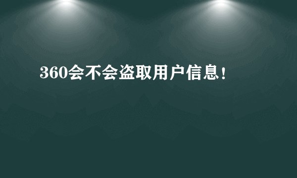 360会不会盗取用户信息！