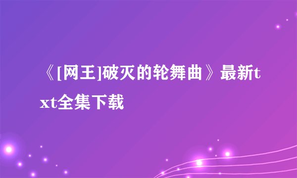 《[网王]破灭的轮舞曲》最新txt全集下载