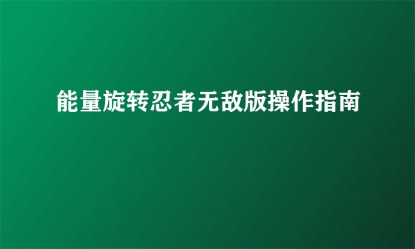 能量旋转忍者无敌版操作指南
