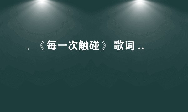 、《每一次触碰》 歌词 ..
