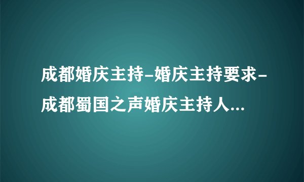 成都婚庆主持-婚庆主持要求-成都蜀国之声婚庆主持人教育-成都婚庆司仪培训-成都哪里学婚庆主持好？