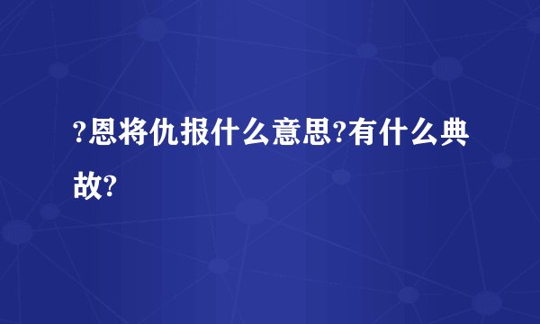 ?恩将仇报什么意思?有什么典故?
