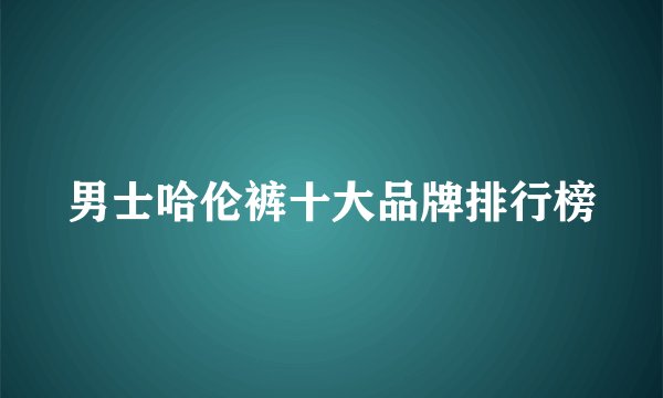男士哈伦裤十大品牌排行榜