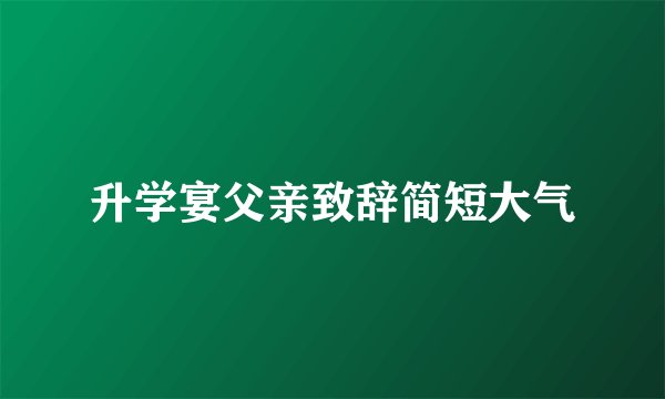 升学宴父亲致辞简短大气