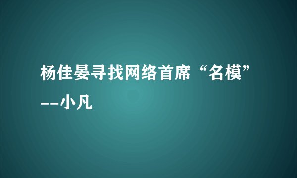 杨佳晏寻找网络首席“名模”--小凡