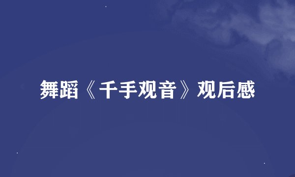 舞蹈《千手观音》观后感