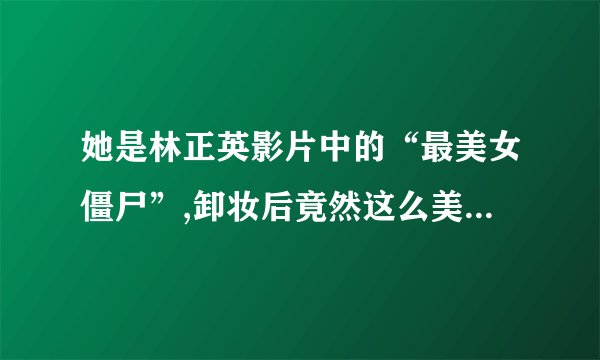 她是林正英影片中的“最美女僵尸”,卸妆后竟然这么美,她是谁?_百度知 ...