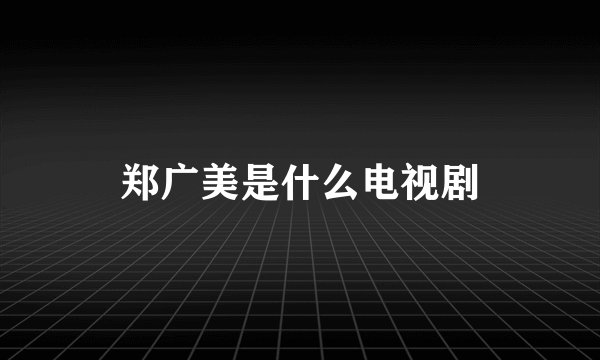 郑广美是什么电视剧