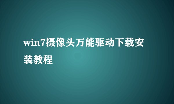 win7摄像头万能驱动下载安装教程