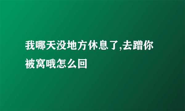 我哪天没地方休息了,去蹭你被窝哦怎么回