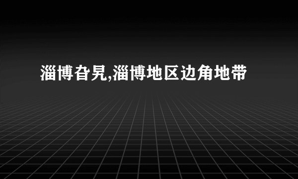 淄博旮旯,淄博地区边角地带
