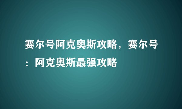 赛尔号阿克奥斯攻略，赛尔号：阿克奥斯最强攻略