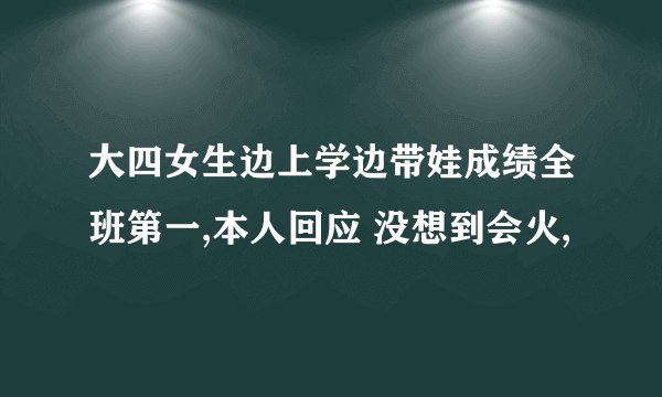 大四女生边上学边带娃成绩全班第一,本人回应 没想到会火,