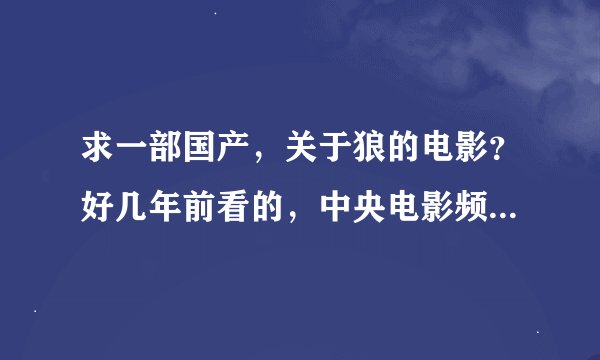 求一部国产，关于狼的电影？好几年前看的，中央电影频道演过，里面好像有日本军人，在山上被一个女的救下