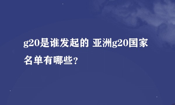 g20是谁发起的 亚洲g20国家名单有哪些？