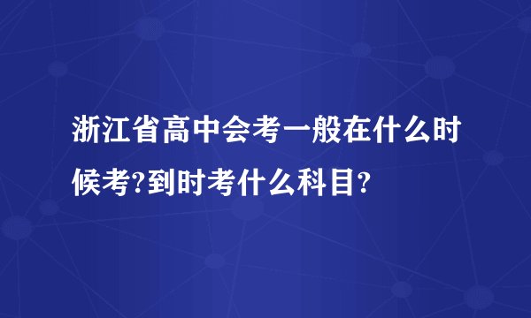 浙江省高中会考一般在什么时候考?到时考什么科目?