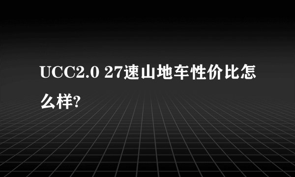 UCC2.0 27速山地车性价比怎么样?