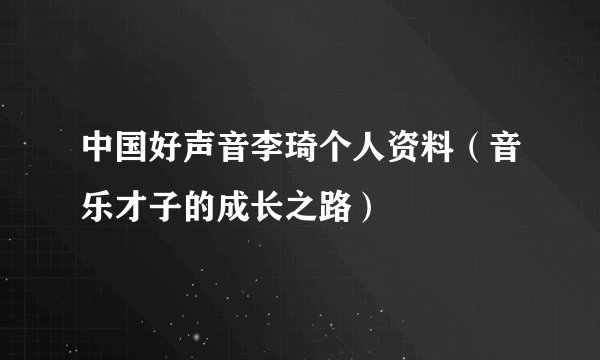 中国好声音李琦个人资料（音乐才子的成长之路）