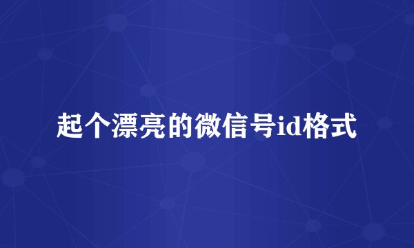 起个漂亮的微信号id格式