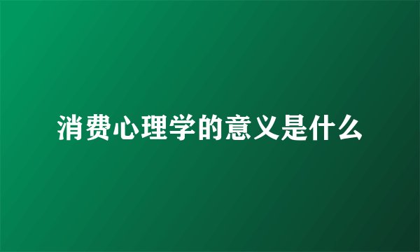 消费心理学的意义是什么