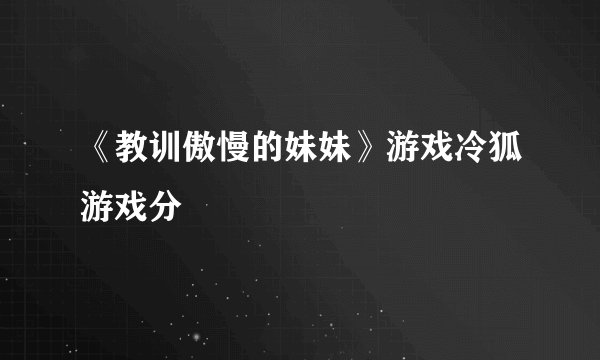 《教训傲慢的妹妹》游戏冷狐游戏分