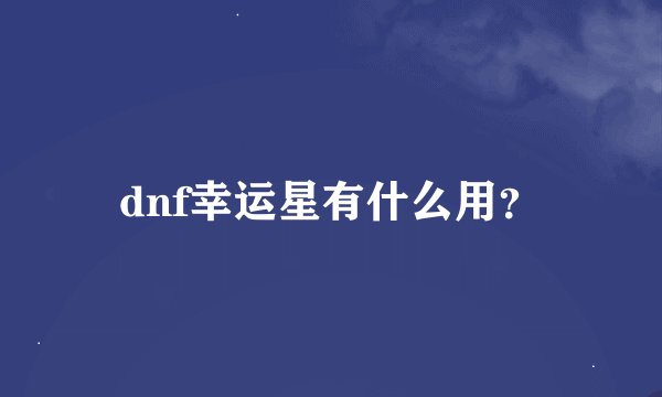 dnf幸运星有什么用？
