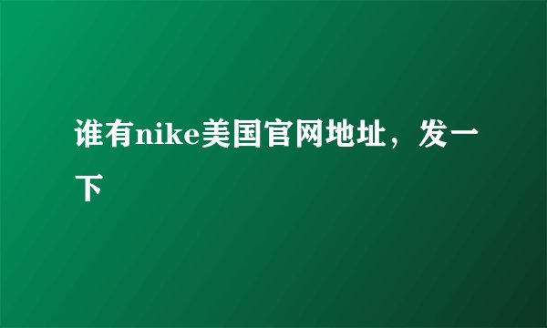 谁有nike美国官网地址,发一下