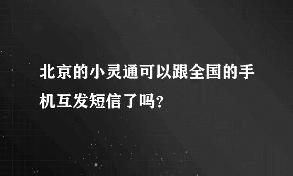 北京的小灵通可以跟全国的手机互发短信了吗？