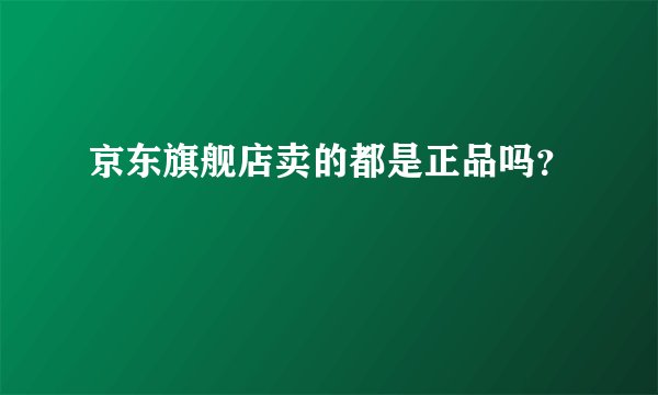 京东旗舰店卖的都是正品吗？