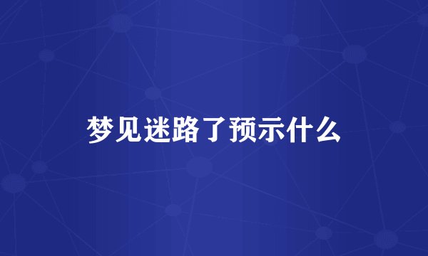 梦见迷路了预示什么