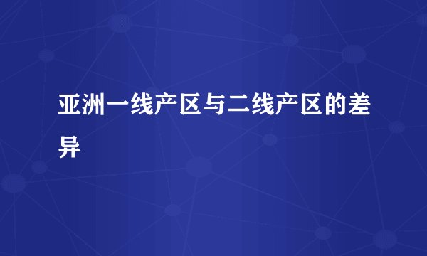 亚洲一线产区与二线产区的差异