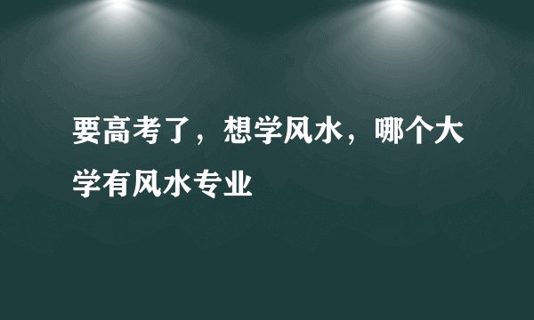 要高考了，想学风水，哪个大学有风水专业