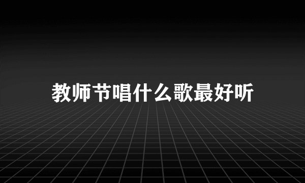 教师节唱什么歌最好听