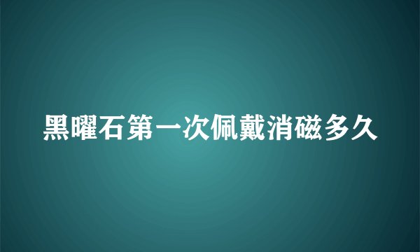 黑曜石第一次佩戴消磁多久