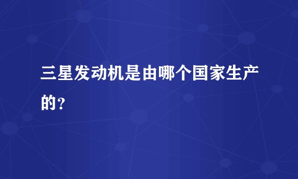 三星发动机是由哪个国家生产的？
