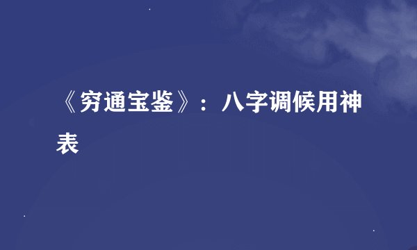 《穷通宝鉴》：八字调候用神表